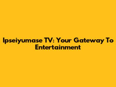 Ipseiyumase TV: Your Gateway To Entertainment