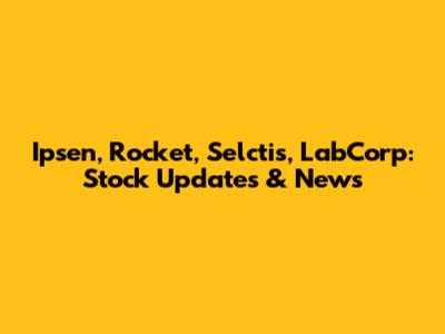 Ipsen, Rocket, Selctis, LabCorp: Stock Updates & News