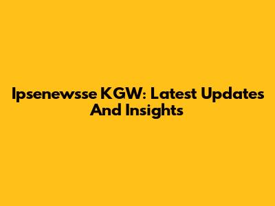 Ipsenewsse KGW: Latest Updates And Insights