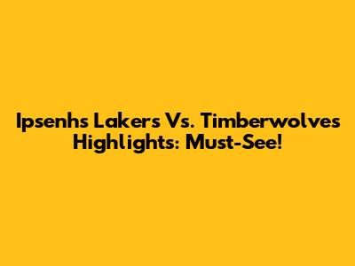 Ipsenh's Lakers Vs. Timberwolves Highlights: Must-See!