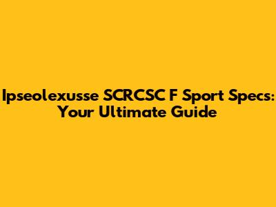 Ipseolexusse SCRCSC F Sport Specs: Your Ultimate Guide