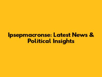 Ipsepmacronse: Latest News & Political Insights