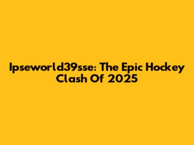 Ipseworld39sse: The Epic Hockey Clash Of 2025