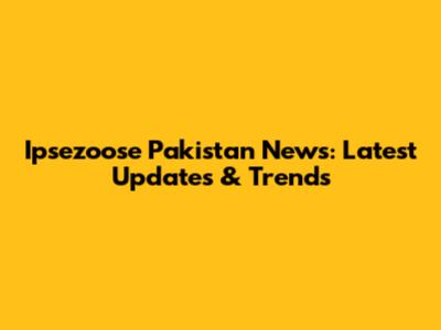 Ipsezoose Pakistan News: Latest Updates & Trends