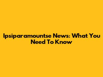 Ipsiparamountse News: What You Need To Know