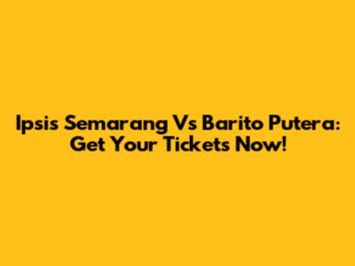 Ipsis Semarang Vs Barito Putera: Get Your Tickets Now!