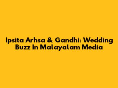 Ipsita Arhsa & Gandhi: Wedding Buzz In Malayalam Media