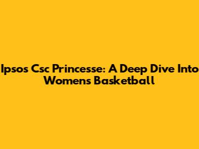 Ipsos Csc Princesse: A Deep Dive Into Women's Basketball
