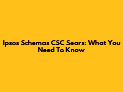 Ipsos Schemas CSC Sears: What You Need To Know