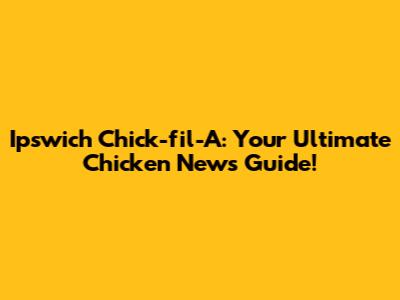 Ipswich Chick-fil-A: Your Ultimate Chicken News Guide!