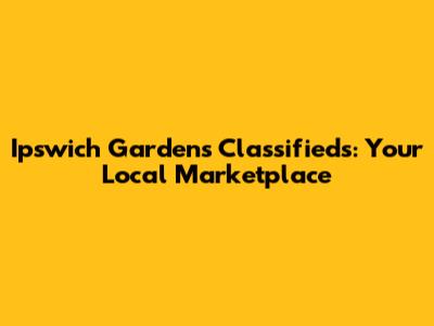 Ipswich Gardens Classifieds: Your Local Marketplace