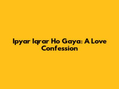 Ipyar Iqrar Ho Gaya: A Love Confession