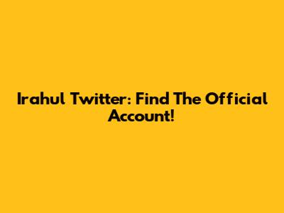 Irahul Twitter: Find The Official Account!