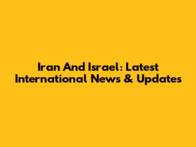 Iran And Israel: Latest International News & Updates