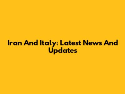 Iran And Italy: Latest News And Updates
