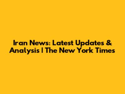 Iran News: Latest Updates & Analysis | The New York Times