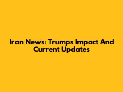 Iran News: Trump's Impact And Current Updates