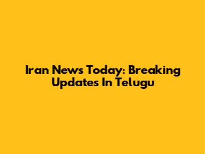 Iran News Today: Breaking Updates In Telugu