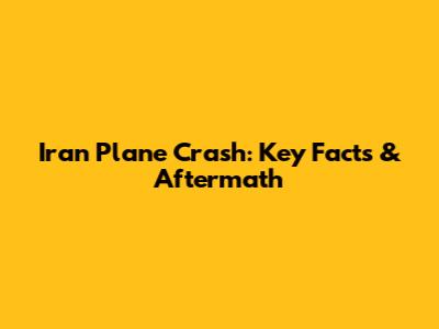 Iran Plane Crash: Key Facts & Aftermath