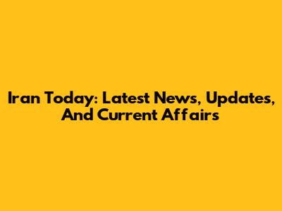 Iran Today: Latest News, Updates, And Current Affairs