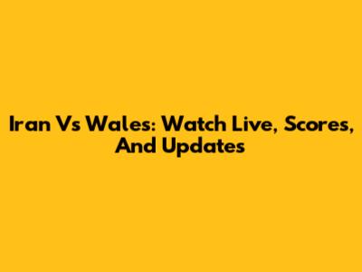 Iran Vs Wales: Watch Live, Scores, And Updates