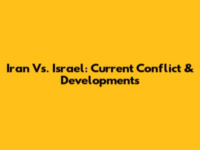 Iran Vs. Israel: Current Conflict & Developments