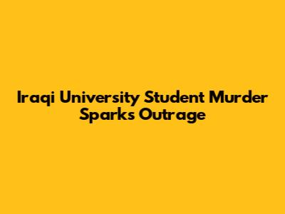 Iraqi University Student Murder Sparks Outrage