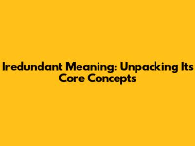 Iredundant Meaning: Unpacking Its Core Concepts