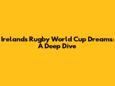 Ireland's Rugby World Cup Dreams: A Deep Dive