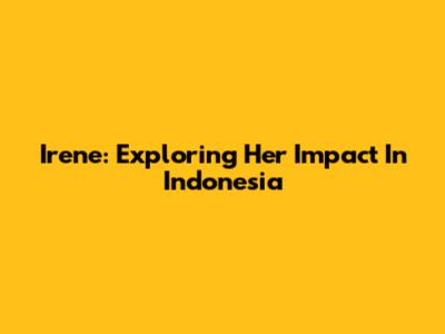Irene: Exploring Her Impact In Indonesia