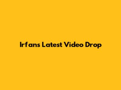 Irfan's Latest Video Drop
