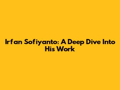 Irfan Sofiyanto: A Deep Dive Into His Work