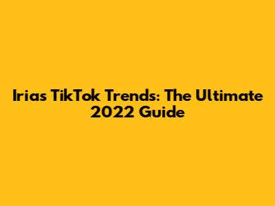 Iria's TikTok Trends: The Ultimate 2022 Guide
