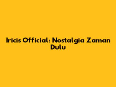 Irici's Official: Nostalgia Zaman Dulu