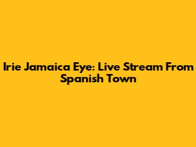 Irie Jamaica Eye: Live Stream From Spanish Town