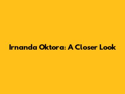 Irnanda Oktora: A Closer Look