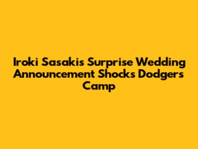 Iroki Sasaki's Surprise Wedding Announcement Shocks Dodgers Camp