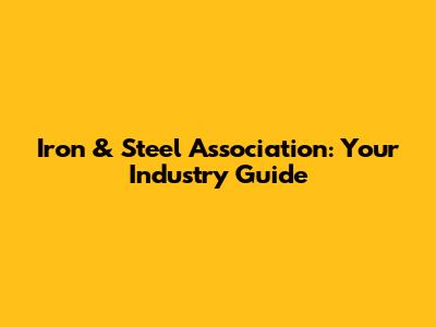 Iron & Steel Association: Your Industry Guide