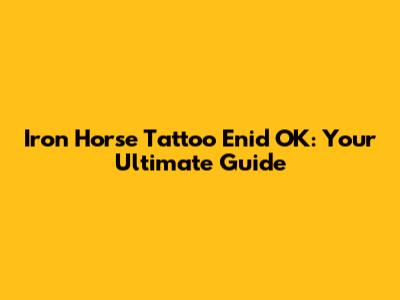 Iron Horse Tattoo Enid OK: Your Ultimate Guide