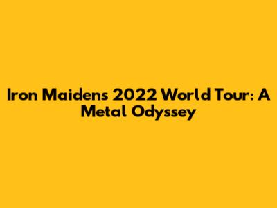 Iron Maiden's 2022 World Tour: A Metal Odyssey