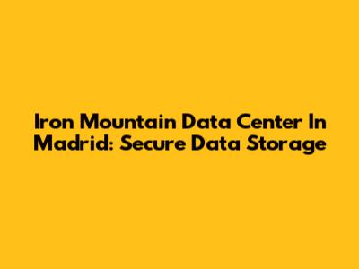 Iron Mountain Data Center In Madrid: Secure Data Storage