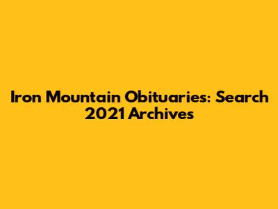 Iron Mountain Obituaries: Search 2021 Archives