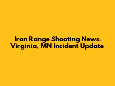Iron Range Shooting News: Virginia, MN Incident Update