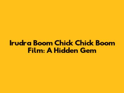 Irudra Boom Chick Chick Boom Film: A Hidden Gem