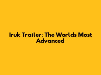 Iruk Trailer: The World's Most Advanced