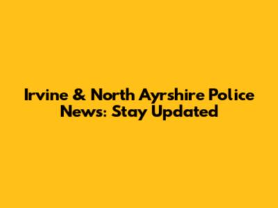 Irvine & North Ayrshire Police News: Stay Updated