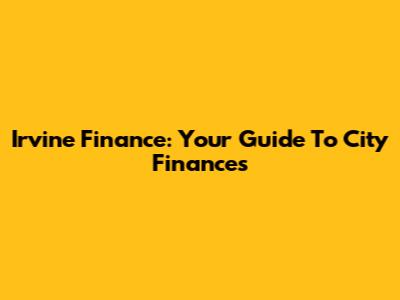 Irvine Finance: Your Guide To City Finances