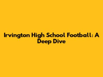 Irvington High School Football: A Deep Dive