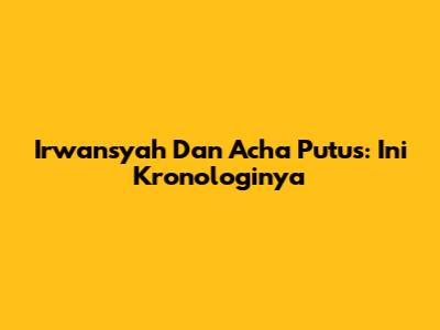 Irwansyah Dan Acha Putus: Ini Kronologinya