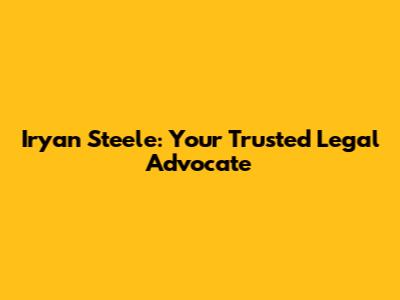 Iryan Steele: Your Trusted Legal Advocate